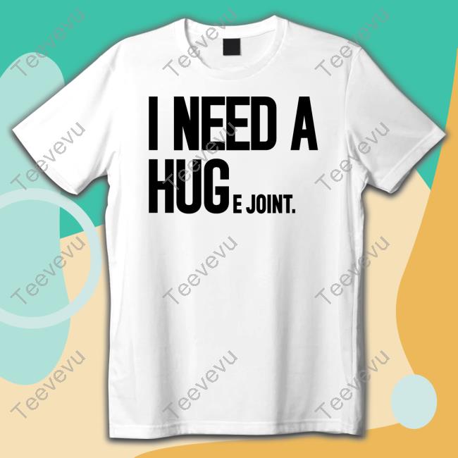 I Need A Huge Joint Shirt