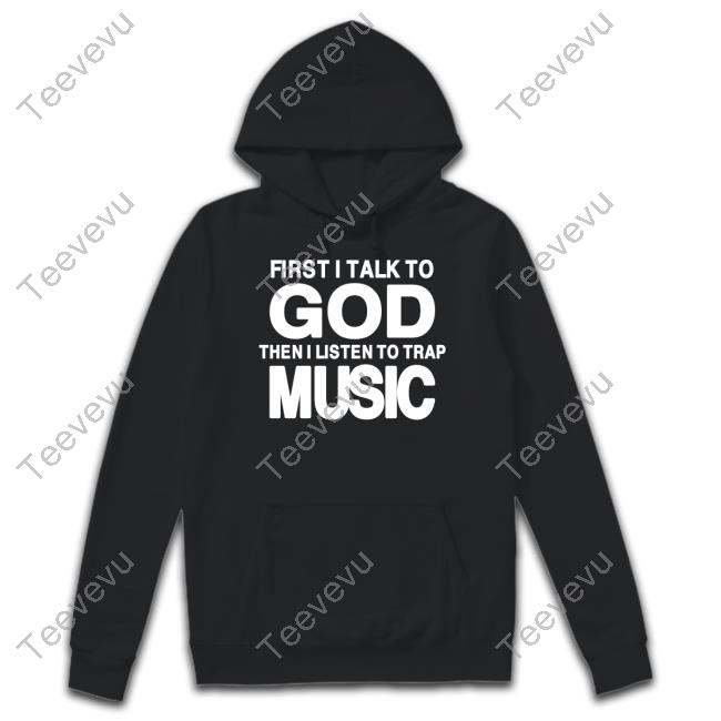 First I Talk To God Then I Listen To Trap Music Limited Shirt Official First I Talk To God Then I Listen To Trap Music Shirt