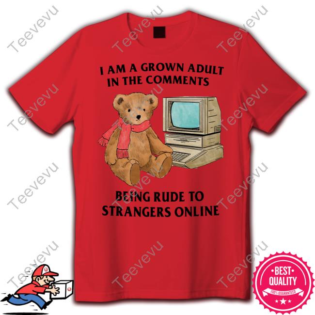 I Am A Grown Adult In The Comments Being Rude To Strangers Online Tee Jmcgg