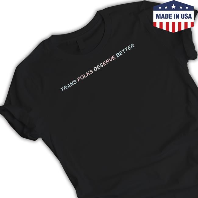 Trans Folks Deserve Better Flag Text 2023 shirt