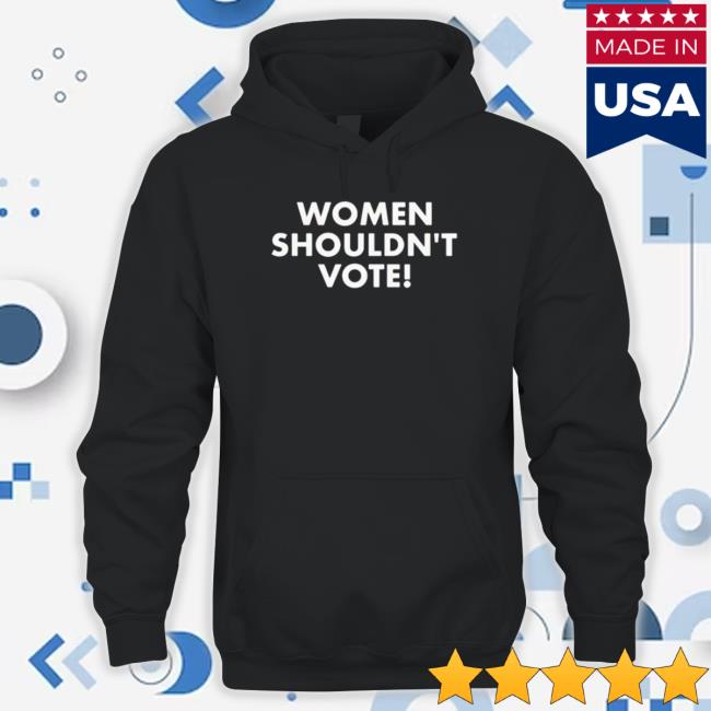 Official Women Shouldn’T Vote Hoodie Sweatshirt Official Women Shouldn’T Vote Hoodie