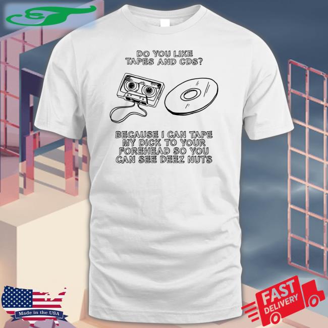 Do You Like Tapes And Cds Because I Can Tape My Dick Tee Shirt Shirts That Go Hard