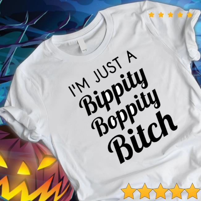 Official I’M Just A Bippity Boppity Bitch Tee Shirt