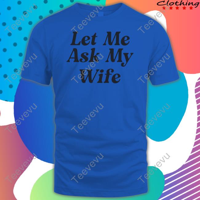 Culture Crave Let Me Ask My Wife Tee Shirt