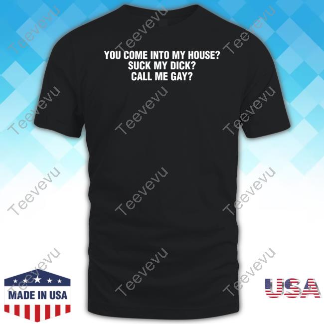 Good Shirts Store You Come Into My House Suck My Dick Call Me Gay Long Sleeved T-Shirt