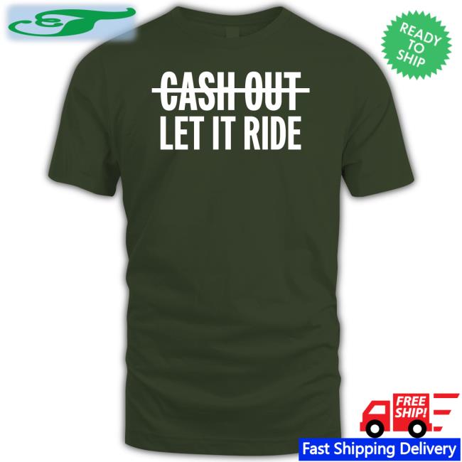 Cash Out Let It Ride Shirt