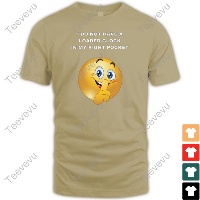 Cringeytees I Do Not Have A Loaded Glock In My Right Pocket Shirt I Do Not Have A Loaded Glock In My Right Pocket Tee