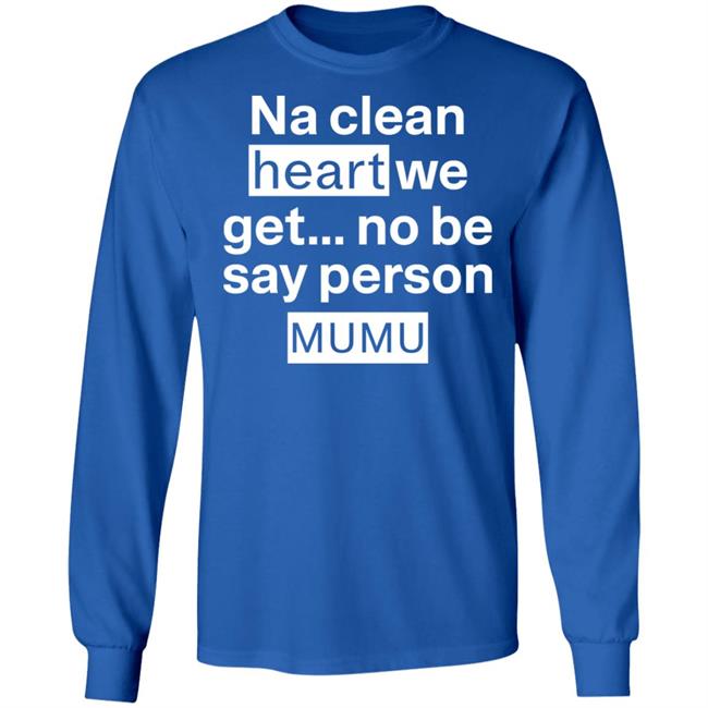 Na Clean Heart We Get No Be Say Person Mumu Shirt Lil Kowomipe Na Clean Heart We Get No Be Say Person Mumu Shirt Lil Kowomipe