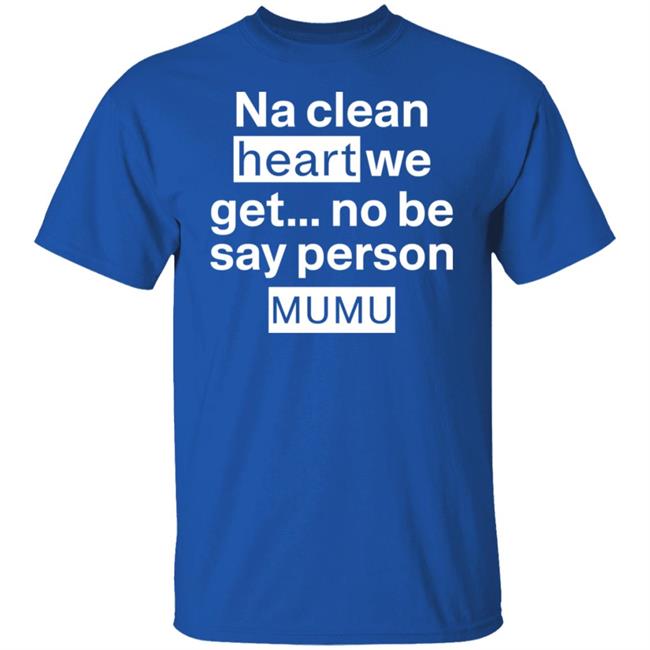 Na Clean Heart We Get No Be Say Person Mumu Shirt Lil Kowomipe Na Clean Heart We Get No Be Say Person Mumu Shirt Lil Kowomipe