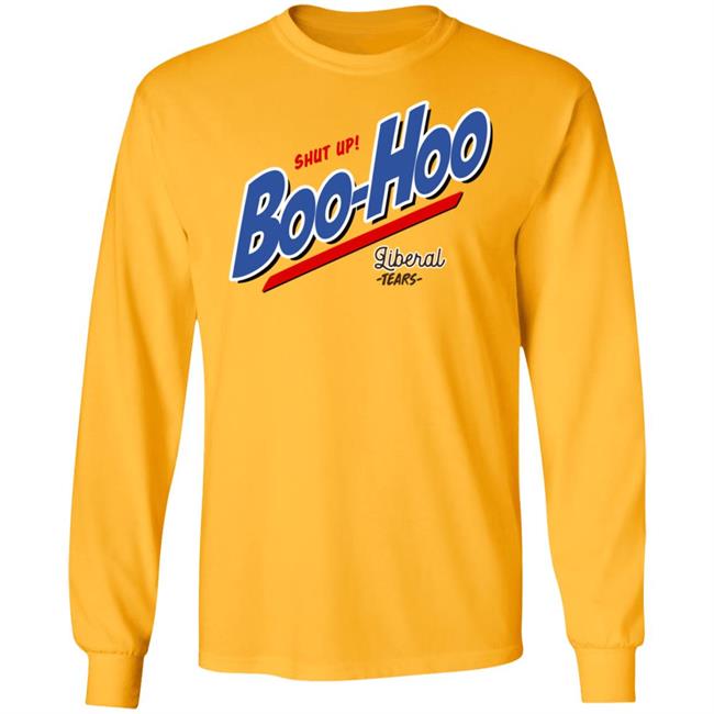 Shut Up Boo Hoo Liberal Tears Shirt Hoodie Sweatshirt Shut Up Boo Hoo Liberal Tears Shirt Hoodie Sweatshirt