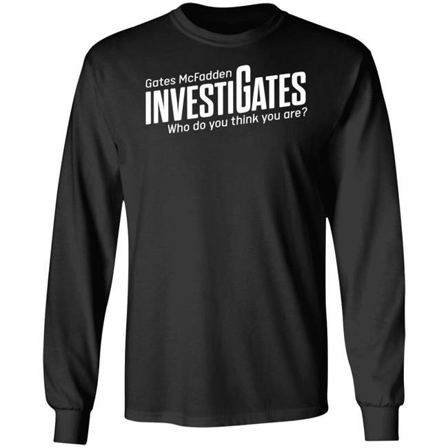 Gates Mcfadden Investigates Who Do You Think You Are Shirt Gates McFadden Gates Mcfadden Investigates Who Do You Think You Are Shirt Gates McFadden