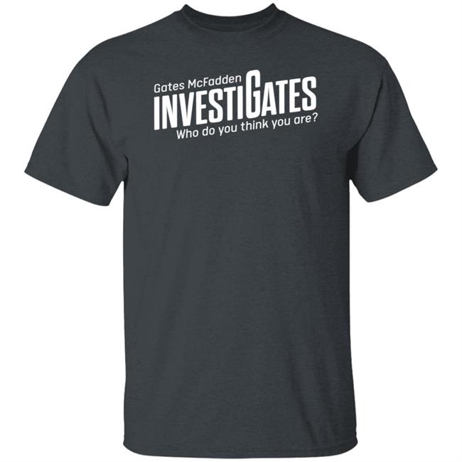 Gates Mcfadden Investigates Who Do You Think You Are Shirt Gates McFadden Gates Mcfadden Investigates Who Do You Think You Are Shirt Gates McFadden