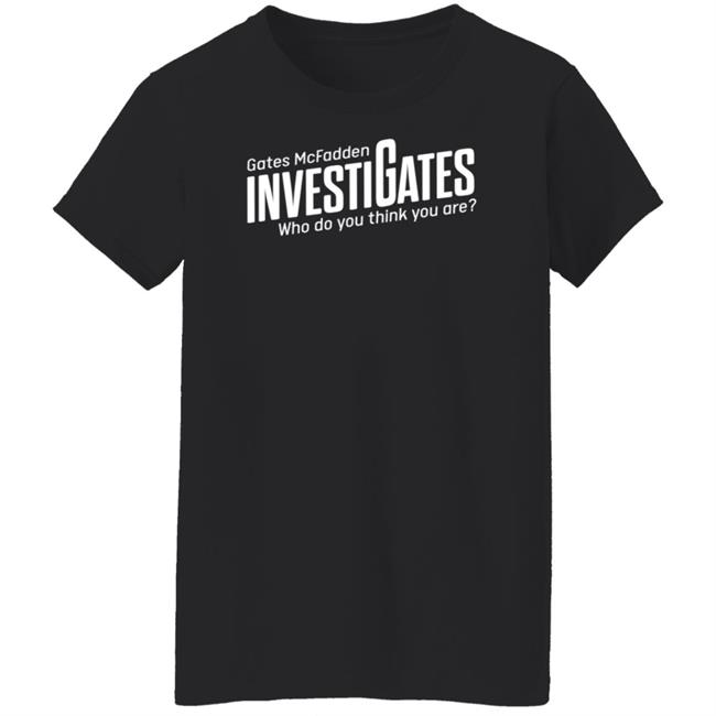 Gates Mcfadden Investigates Who Do You Think You Are Shirt Gates McFadden Gates Mcfadden Investigates Who Do You Think You Are Shirt Gates McFadden