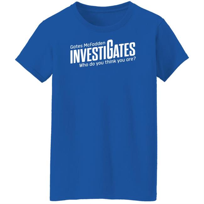 Gates Mcfadden Investigates Who Do You Think You Are Shirt Gates McFadden Gates Mcfadden Investigates Who Do You Think You Are Shirt Gates McFadden