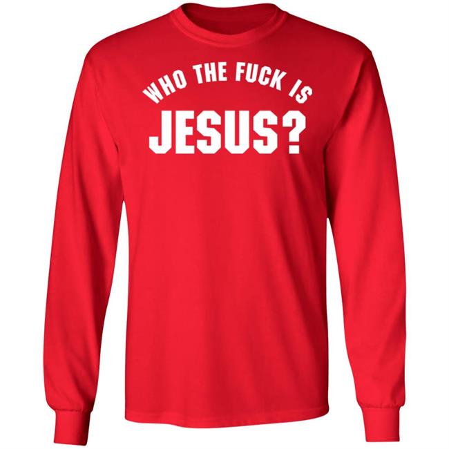 Who The Fuck Is Jesus Shirt Hoodie Sweatshirt Who The Fuck Is Jesus Shirt Hoodie Sweatshirt