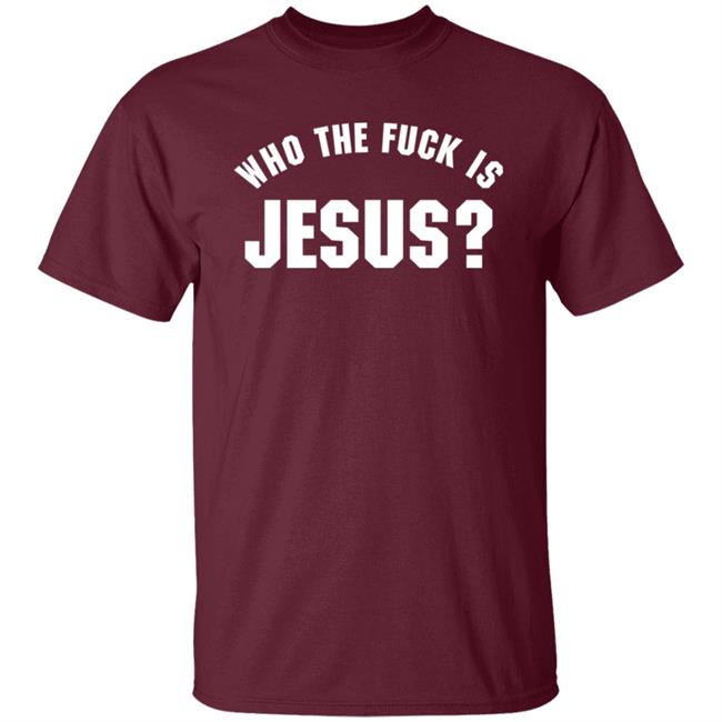 Who The Fuck Is Jesus Shirt Hoodie Sweatshirt Who The Fuck Is Jesus Shirt Hoodie Sweatshirt