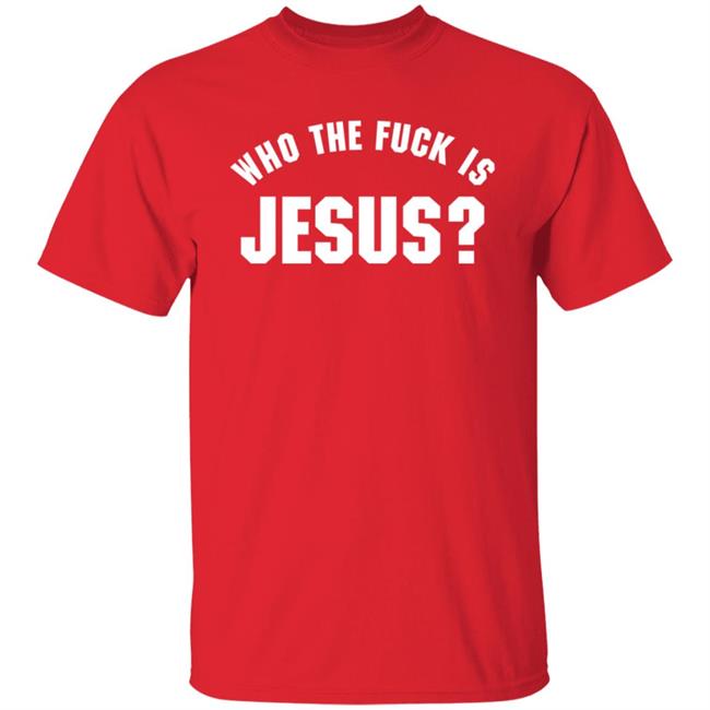 Who The Fuck Is Jesus Shirt Hoodie Sweatshirt Who The Fuck Is Jesus Shirt Hoodie Sweatshirt