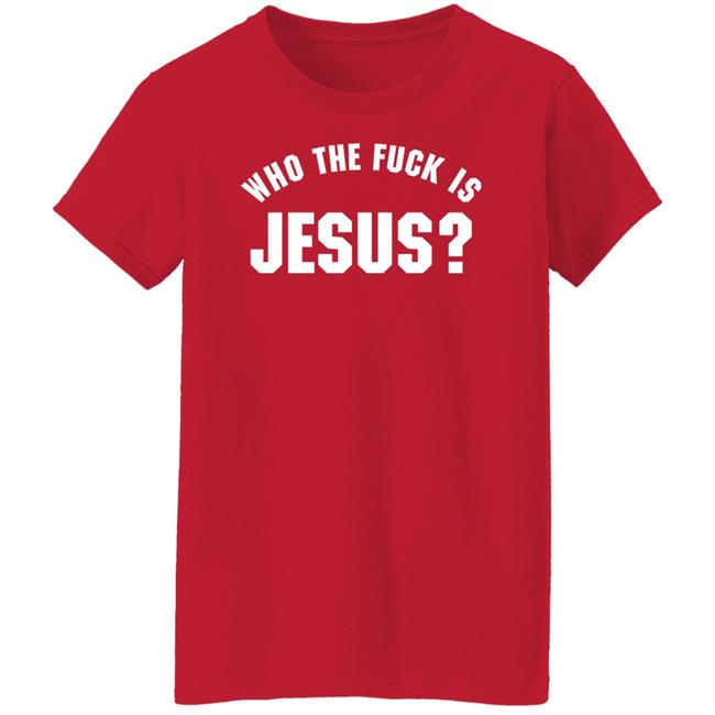 Who The Fuck Is Jesus Shirt Hoodie Sweatshirt Who The Fuck Is Jesus Shirt Hoodie Sweatshirt