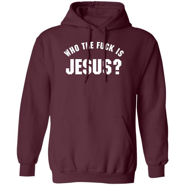 Who The Fuck Is Jesus Shirt Hoodie Sweatshirt Who The Fuck Is Jesus Shirt Hoodie Sweatshirt