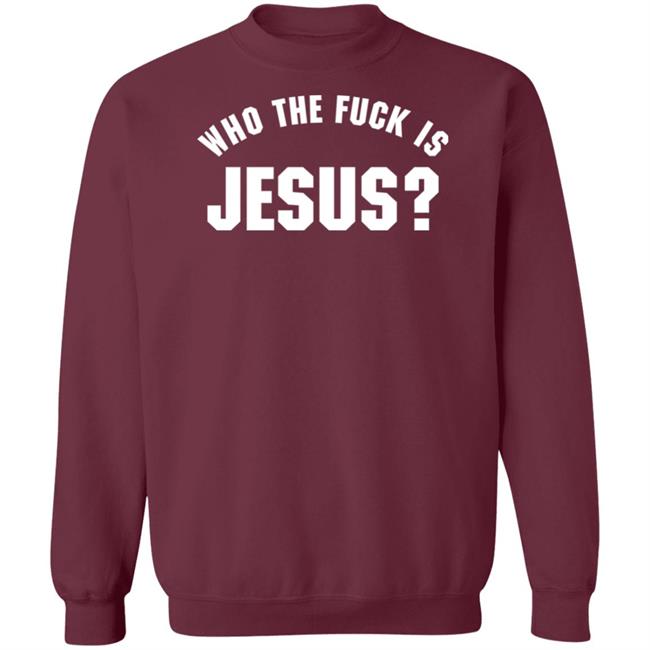 Who The Fuck Is Jesus Shirt Hoodie Sweatshirt Who The Fuck Is Jesus Shirt Hoodie Sweatshirt