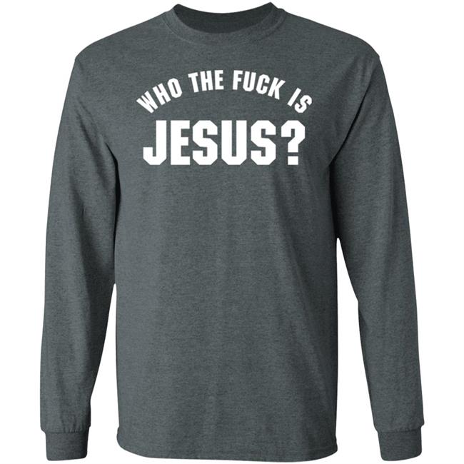 Who The Fuck Is Jesus Shirt Hoodie Sweatshirt Who The Fuck Is Jesus Shirt Hoodie Sweatshirt