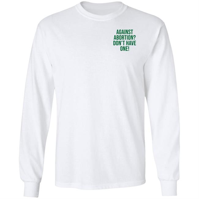 Against Abortion Don't Have One Shirt Hoodie Sweatshirt Against Abortion Don't Have One Shirt Hoodie Sweatshirt