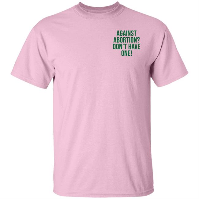 Against Abortion Don't Have One Shirt Hoodie Sweatshirt Against Abortion Don't Have One Shirt Hoodie Sweatshirt