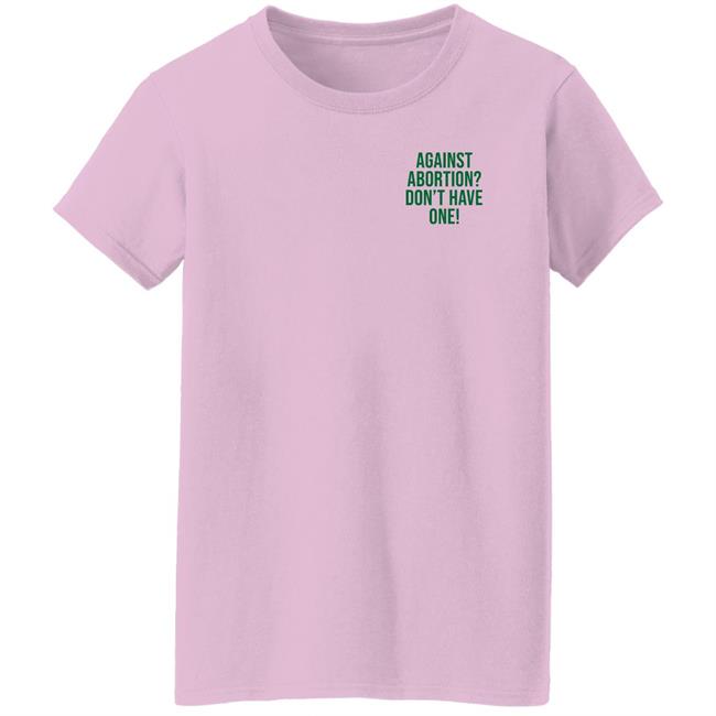 Against Abortion Don't Have One Shirt Hoodie Sweatshirt Against Abortion Don't Have One Shirt Hoodie Sweatshirt