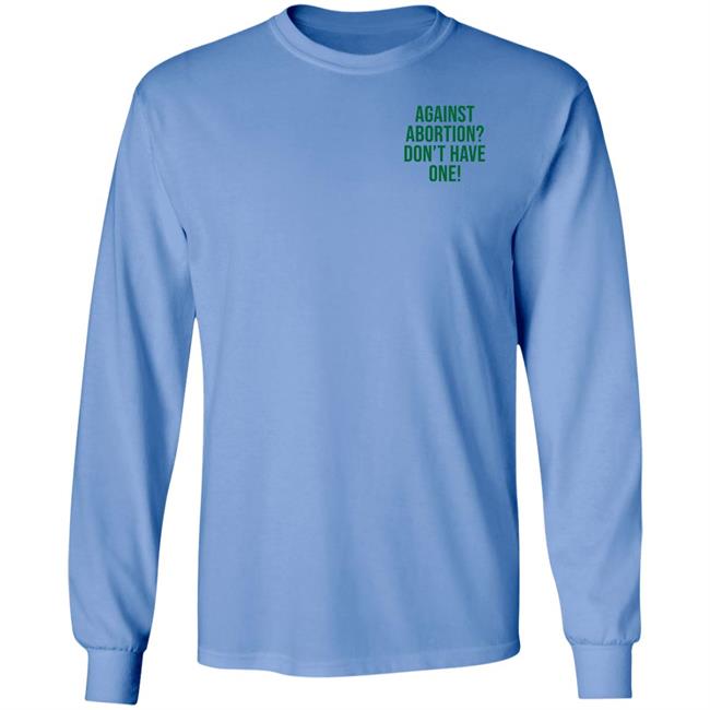 Against Abortion Don't Have One Shirt Hoodie Sweatshirt Against Abortion Don't Have One Shirt Hoodie Sweatshirt