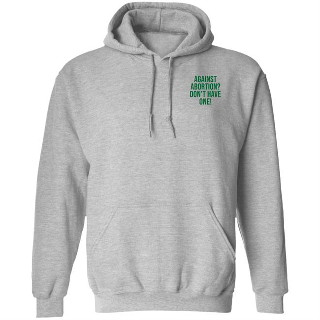 Against Abortion Don't Have One Shirt Hoodie Sweatshirt Against Abortion Don't Have One Shirt Hoodie Sweatshirt