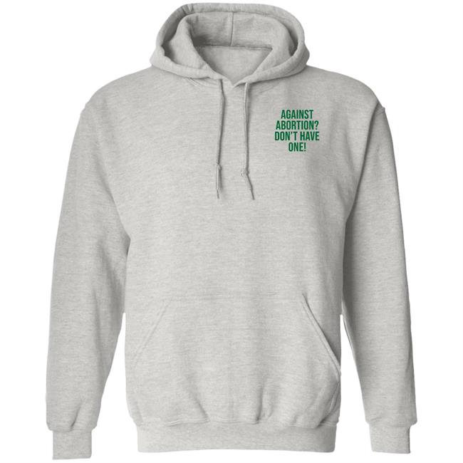 Against Abortion Don't Have One Shirt Hoodie Sweatshirt Against Abortion Don't Have One Shirt Hoodie Sweatshirt