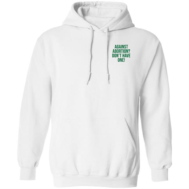 Against Abortion Don't Have One Shirt Hoodie Sweatshirt Against Abortion Don't Have One Shirt Hoodie Sweatshirt