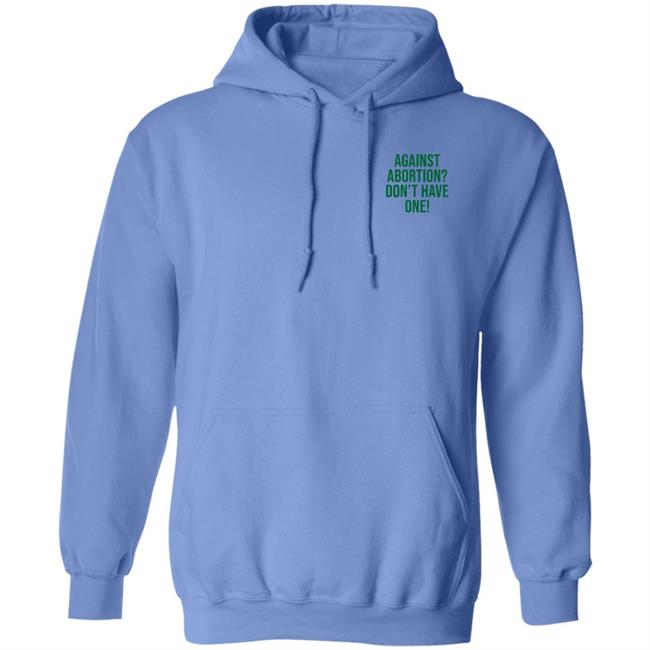 Against Abortion Don't Have One Shirt Hoodie Sweatshirt Against Abortion Don't Have One Shirt Hoodie Sweatshirt