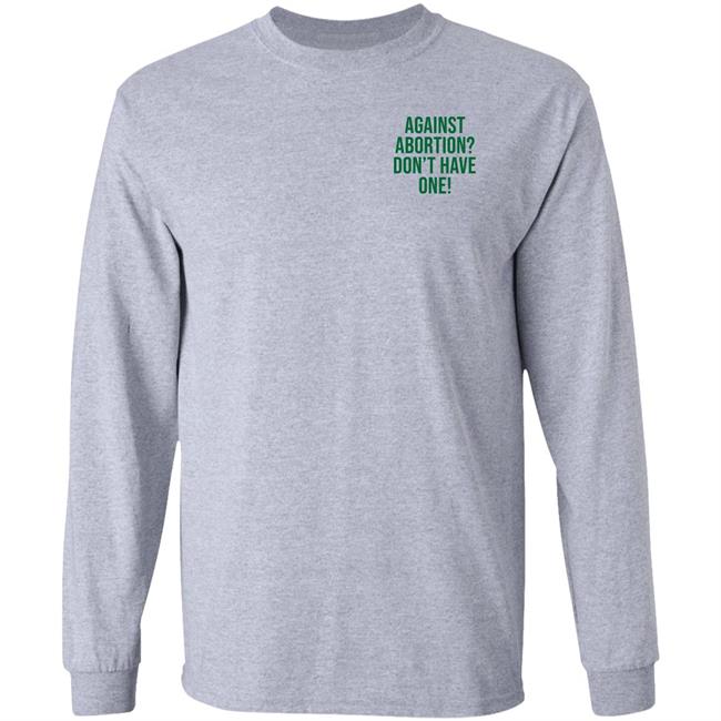 Against Abortion Don't Have One Shirt Hoodie Sweatshirt Against Abortion Don't Have One Shirt Hoodie Sweatshirt