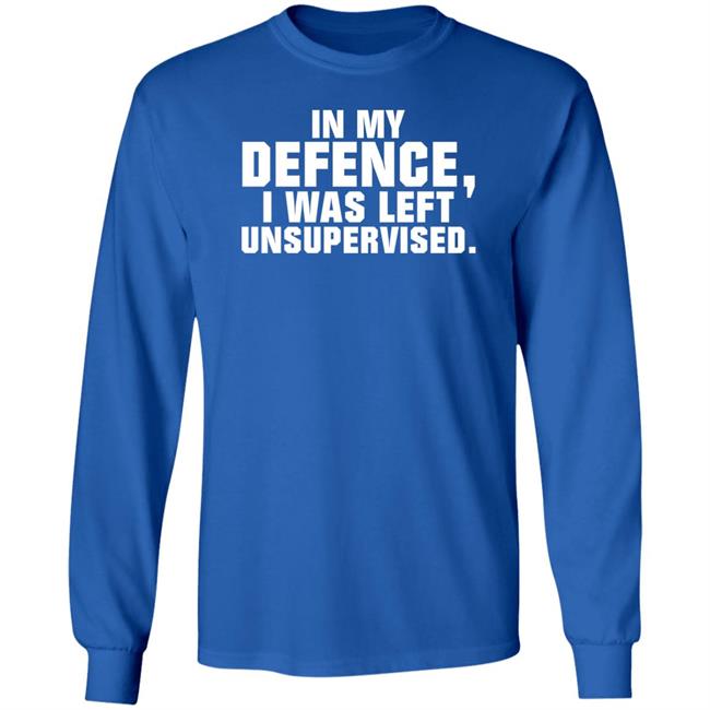 In My Defence I Was Left Unsupervised Shirt Osi Wolf In My Defence I Was Left Unsupervised Shirt Osi Wolf