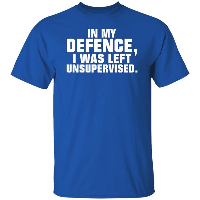In My Defence I Was Left Unsupervised Shirt Osi Wolf In My Defence I Was Left Unsupervised Shirt Osi Wolf