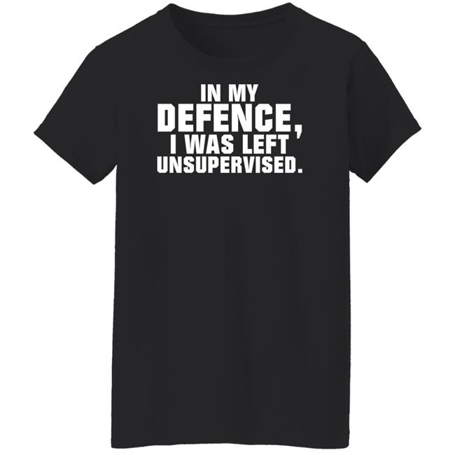 In My Defence I Was Left Unsupervised Shirt Osi Wolf In My Defence I Was Left Unsupervised Shirt Osi Wolf