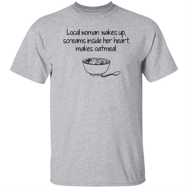 Feisty Waters Local Woman Wakes Up Scream Inside Her Heart Makes Oatmeal Shirt Feisty Waters Local Woman Wakes Up Scream Inside Her Heart Makes Oatmeal Shirt