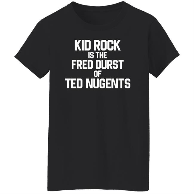 Kid Rock Is The Fred Durst Of Ted Nugents Shirt Fuckthealtright Kid Rock Is The Fred Durst Of Ted Nugents Shirt Fuckthealtright