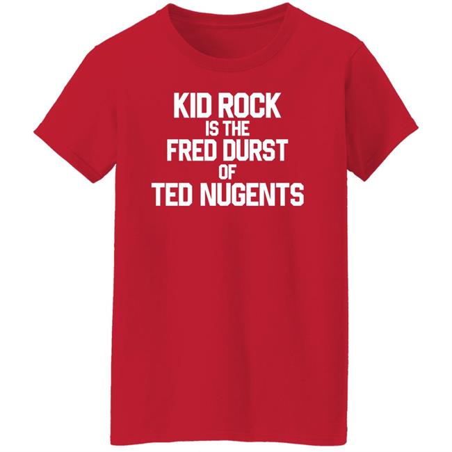 Kid Rock Is The Fred Durst Of Ted Nugents Shirt Fuckthealtright Kid Rock Is The Fred Durst Of Ted Nugents Shirt Fuckthealtright