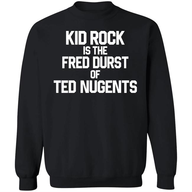 Kid Rock Is The Fred Durst Of Ted Nugents Shirt Fuckthealtright Kid Rock Is The Fred Durst Of Ted Nugents Shirt Fuckthealtright