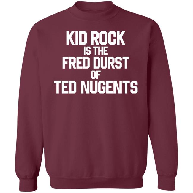 Kid Rock Is The Fred Durst Of Ted Nugents Shirt Fuckthealtright Kid Rock Is The Fred Durst Of Ted Nugents Shirt Fuckthealtright