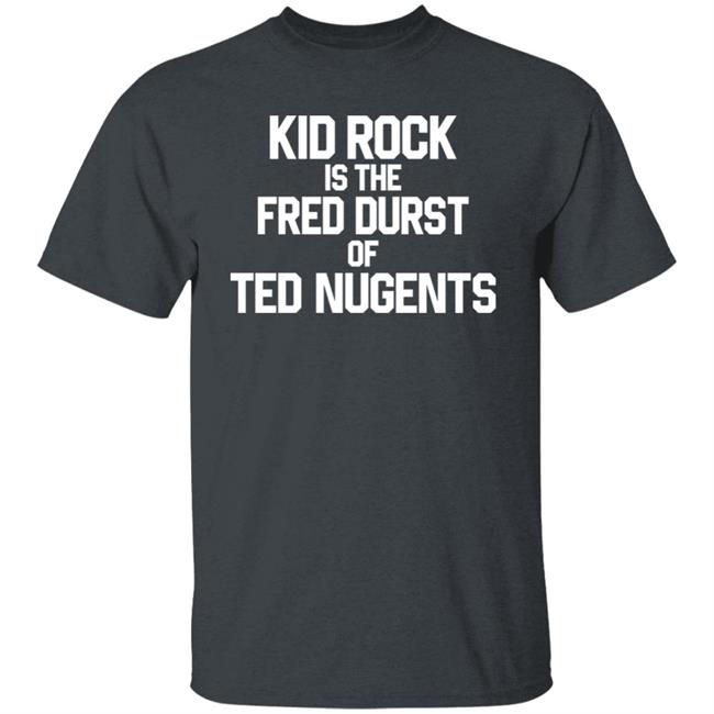 Kid Rock Is The Fred Durst Of Ted Nugents Shirt Fuckthealtright Kid Rock Is The Fred Durst Of Ted Nugents Shirt Fuckthealtright