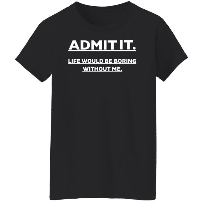 Baseball Chickie Admit It Life Would Be Boring Without Me Shirt Baseball Chickie Admit It Life Would Be Boring Without Me Shirt