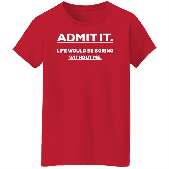 Baseball Chickie Admit It Life Would Be Boring Without Me Shirt Baseball Chickie Admit It Life Would Be Boring Without Me Shirt