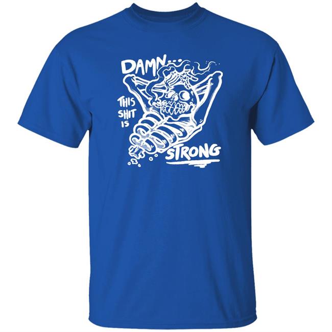 Damn This Shit Is Strong Shirt Matt Bailey Damn This Shit Is Strong Shirt Matt Bailey