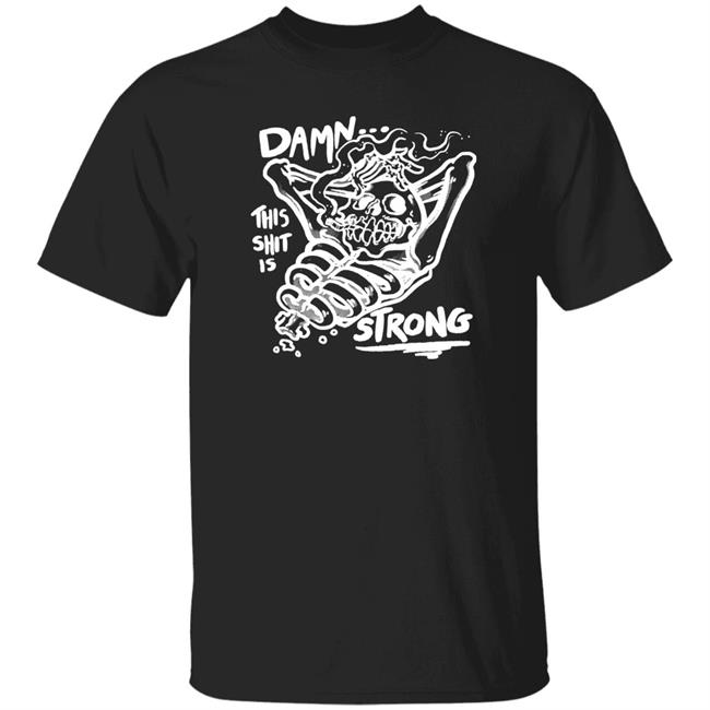 Damn This Shit Is Strong Shirt Matt Bailey