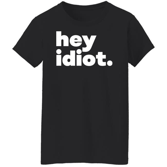Hey Idiot Shirt Hoodie Sweatshirt Hey Idiot Shirt Hoodie Sweatshirt