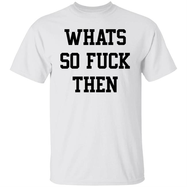 Whats So Fuck Then Shirt Suicidesprints Whats So Fuck Then Shirt Suicidesprints