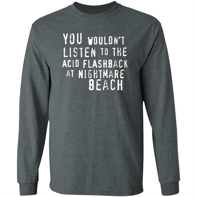 You Wouldn't Listen To The Acid Flashback At Nightmare Beach Shirt Hoodie Sweatshirt You Wouldn't Listen To The Acid Flashback At Nightmare Beach Shirt Hoodie Sweatshirt